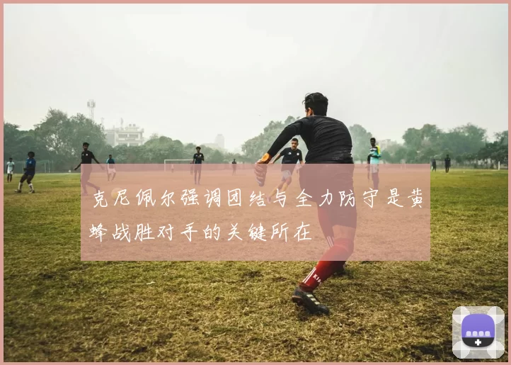 克尼佩尔强调团结与全力防守是黄蜂战胜对手的关键所在