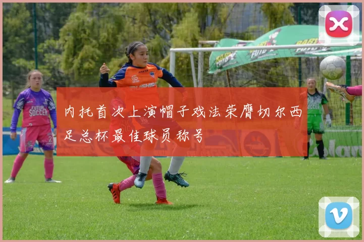 内托首次上演帽子戏法荣膺切尔西足总杯最佳球员称号