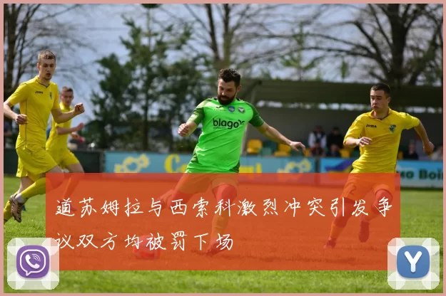 道苏姆拉与西索科激烈冲突引发争议双方均被罚下场