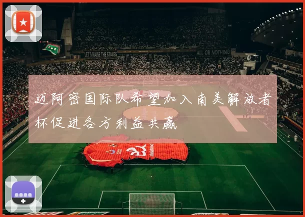 迈阿密国际队希望加入南美解放者杯促进各方利益共赢