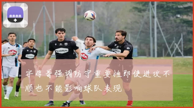 字母哥强调防守重要性即使进攻不顺也不能影响球队表现