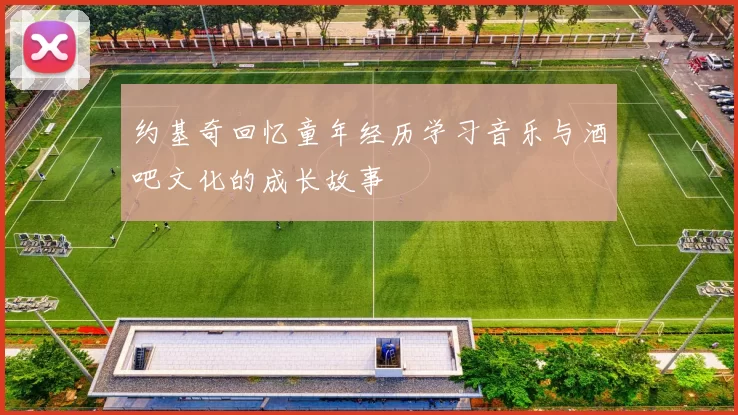 约基奇回忆童年经历学习音乐与酒吧文化的成长故事