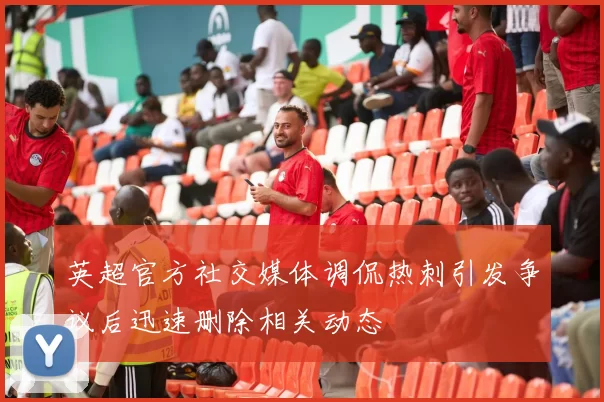 英超官方社交媒体调侃热刺引发争议后迅速删除相关动态