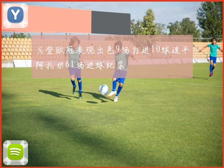 戈登欧冠表现出色9场打进10球追平阿扎尔61场进球纪录