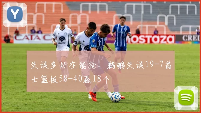 失误多好在能抢！鹈鹕失误19-7爵士篮板58-40赢18个