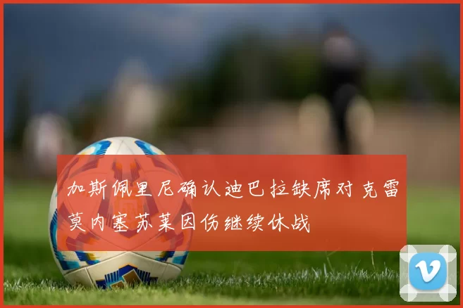 加斯佩里尼确认迪巴拉缺席对克雷莫内塞苏莱因伤继续休战