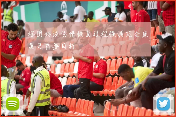 塔图姆谈伤情恢复过程强调完全康复是首要目标